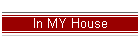 In MY House